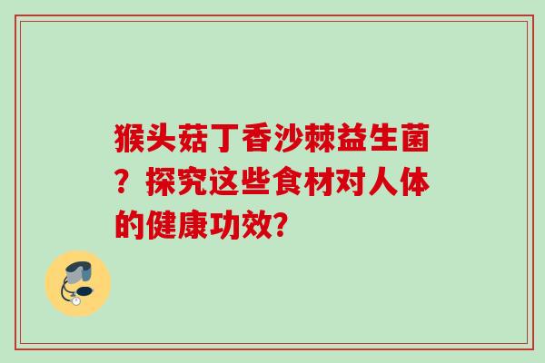 猴头菇丁香沙棘益生菌？探究这些食材对人体的健康功效？