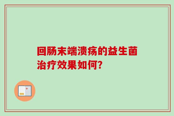 回肠末端溃疡的益生菌效果如何？