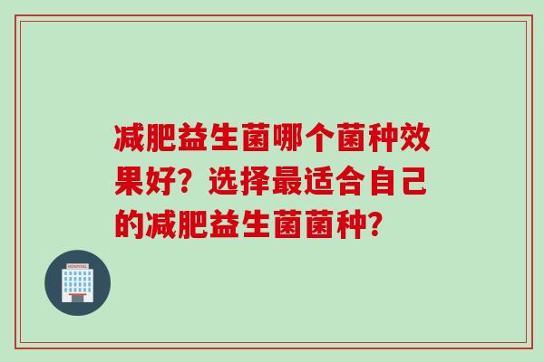 益生菌哪个菌种效果好？选择适合自己的益生菌菌种？