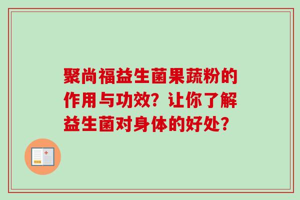 聚尚福益生菌果蔬粉的作用与功效？让你了解益生菌对身体的好处？