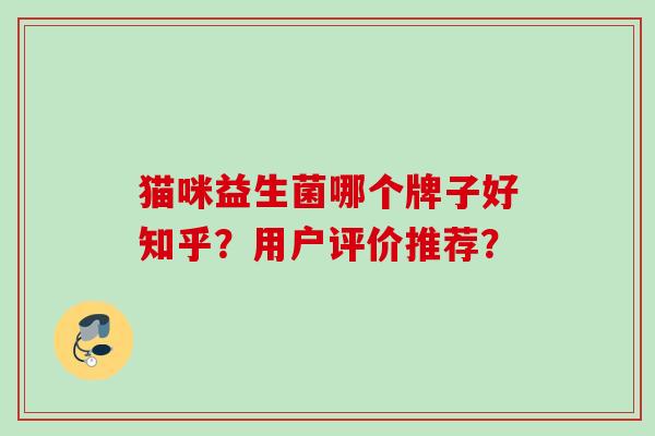 猫咪益生菌哪个牌子好知乎？用户评价推荐？