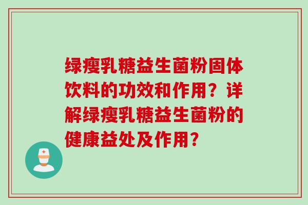 绿瘦乳糖益生菌粉固体饮料的功效和作用？详解绿瘦乳糖益生菌粉的健康益处及作用？