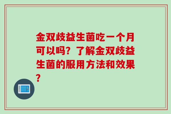 金双歧益生菌吃一个月可以吗？了解金双歧益生菌的服用方法和效果？