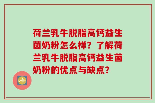 荷兰乳牛脱脂高钙益生菌奶粉怎么样？了解荷兰乳牛脱脂高钙益生菌奶粉的优点与缺点？