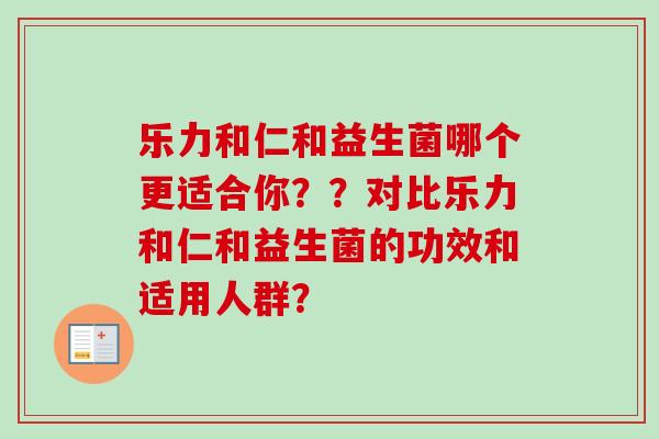 乐力和仁和益生菌哪个更适合你？？对比乐力和仁和益生菌的功效和适用人群？