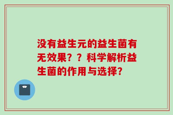 没有益生元的益生菌有无效果？？科学解析益生菌的作用与选择？