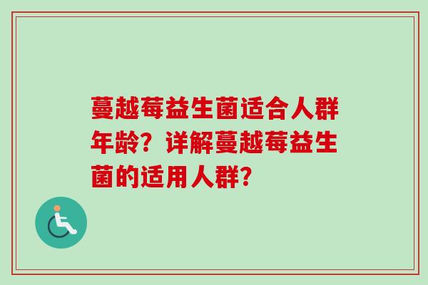 蔓越莓益生菌适合人群年龄？详解蔓越莓益生菌的适用人群？