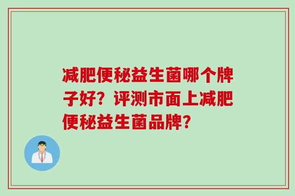 益生菌哪个牌子好?评测市面上益生菌品牌? 益生菌哪个牌子好?评测市面上益生菌品牌?