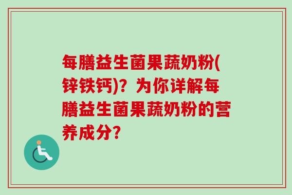 每膳益生菌果蔬奶粉(锌铁钙)?为你详解每膳益生菌果蔬奶粉的营养成分? 每膳益生菌果蔬奶粉(锌铁钙)?为你详解每膳益生菌果蔬奶粉的营养成分?