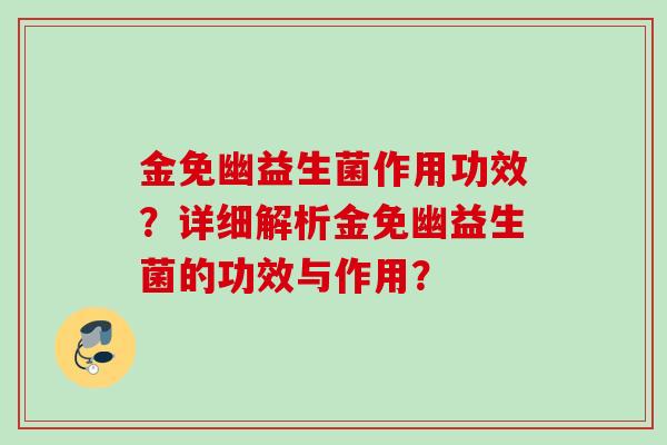 金免幽益生菌作用功效？详细解析金免幽益生菌的功效与作用？