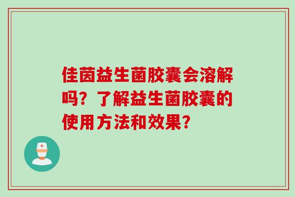 佳茵益生菌胶囊会溶解吗？了解益生菌胶囊的使用方法和效果？
