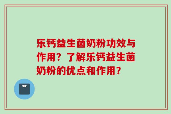 乐钙益生菌奶粉功效与作用？了解乐钙益生菌奶粉的优点和作用？