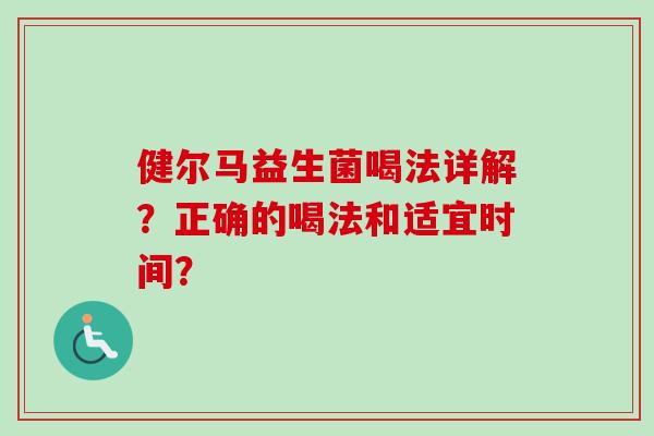 健尔马益生菌喝法详解?正确的喝法和适宜时间? 健尔马益生菌喝法详解?正确的喝法和适宜时间?