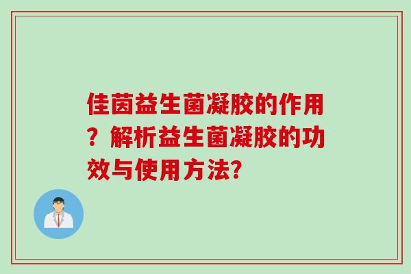 佳茵益生菌凝胶的作用?解析益生菌凝胶的功效与使用方法? 佳茵益生菌凝胶的作用?解析益生菌凝胶的功效与使用方法?