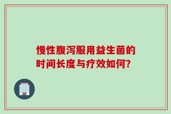 慢性服用益生菌的时间长度与疗效如何? 慢性服用益生菌的时间长度与疗效如何?