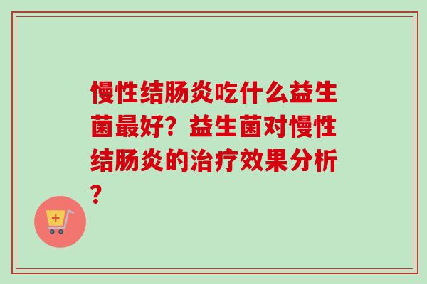慢性结吃什么益生菌好?益生菌对慢性结的效果分析? 慢性结吃什么益生菌好?益生菌对慢性结的效果分析?