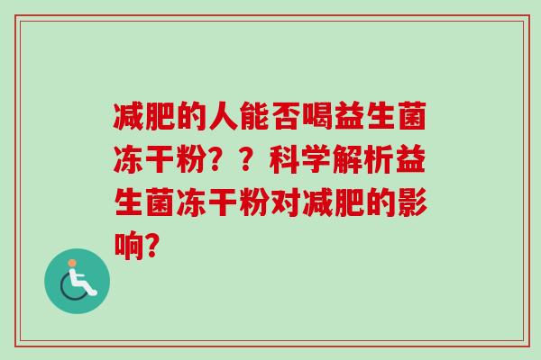的人能否喝益生菌冻干粉??科学解析益生菌冻干粉对的影响? 的人能否喝益生菌冻干粉??科学解析益生菌冻干粉对的影响?