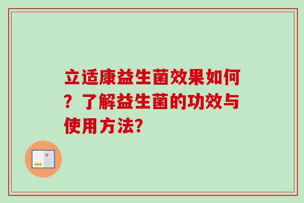 立适康益生菌效果如何?了解益生菌的功效与使用方法? 立适康益生菌效果如何?了解益生菌的功效与使用方法?