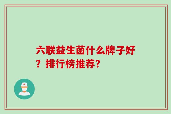 六联益生菌什么牌子好?排行榜推荐? 六联益生菌什么牌子好?排行榜推荐?