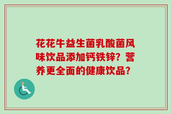 花花牛益生菌乳酸菌风味饮品添加钙铁锌？营养更全面的健康饮品？