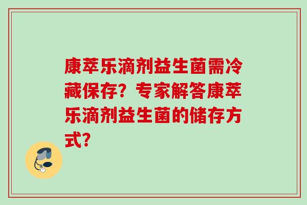 康萃乐滴剂益生菌需冷藏保存？专家解答康萃乐滴剂益生菌的储存方式？