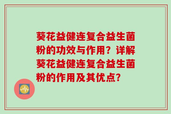 葵花益健连复合益生菌粉的功效与作用?详解葵花益健连复合益生菌粉的作用及其优点? 葵花益健连复合益生菌粉的功效与作用?详解葵花益健连复合益生菌粉的作用及其优点?