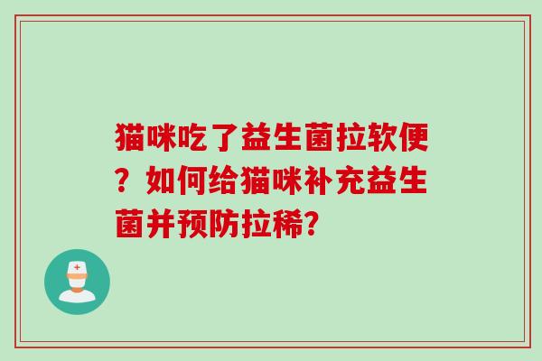 猫咪吃了益生菌拉软便?如何给猫咪补充益生菌并拉稀? 猫咪吃了益生菌拉软便?如何给猫咪补充益生菌并拉稀?