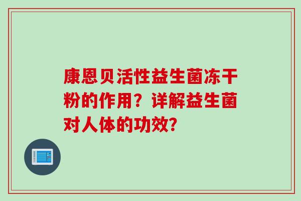 康恩贝活性益生菌冻干粉的作用?详解益生菌对人体的功效? 康恩贝活性益生菌冻干粉的作用?详解益生菌对人体的功效?