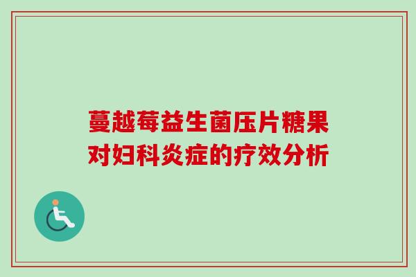 蔓越莓益生菌压片糖果对的疗效分析 蔓越莓益生菌压片糖果对的疗效分析