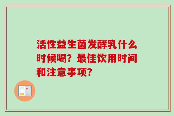 活性益生菌发酵乳什么时候喝?佳饮用时间和注意事项? 活性益生菌发酵乳什么时候喝?佳饮用时间和注意事项?