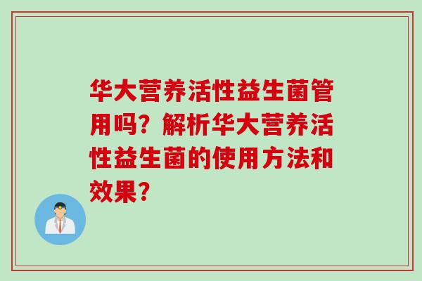 华大营养活性益生菌管用吗?解析华大营养活性益生菌的使用方法和效果? 华大营养活性益生菌管用吗?解析华大营养活性益生菌的使用方法和效果?