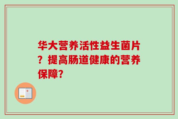 华大营养活性益生菌片?提高肠道健康的营养保障? 华大营养活性益生菌片?提高肠道健康的营养保障?