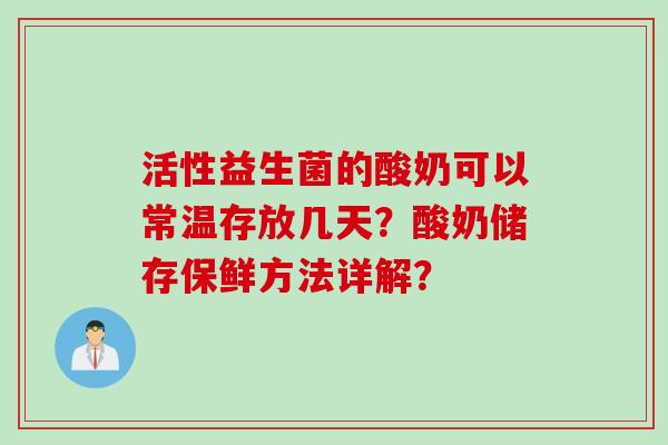 活性益生菌的酸奶可以常温存放几天?酸奶储存保鲜方法详解? 活性益生菌的酸奶可以常温存放几天?酸奶储存保鲜方法详解?