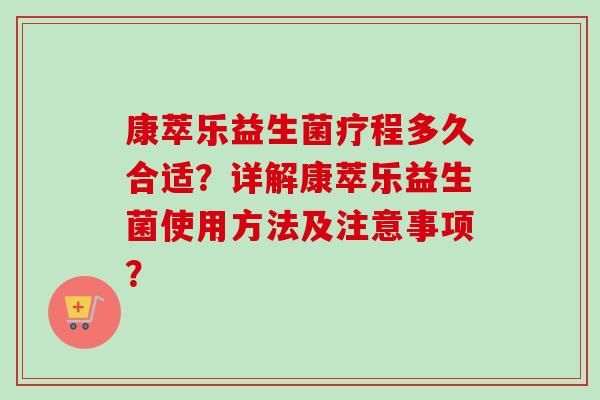 康萃乐益生菌疗程多久合适?详解康萃乐益生菌使用方法及注意事项? 康萃乐益生菌疗程多久合适?详解康萃乐益生菌使用方法及注意事项?