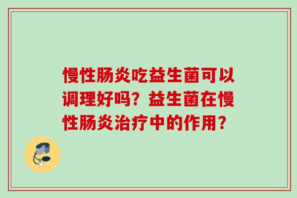慢性吃益生菌可以调理好吗?益生菌在慢性中的作用? 慢性吃益生菌可以调理好吗?益生菌在慢性中的作用?