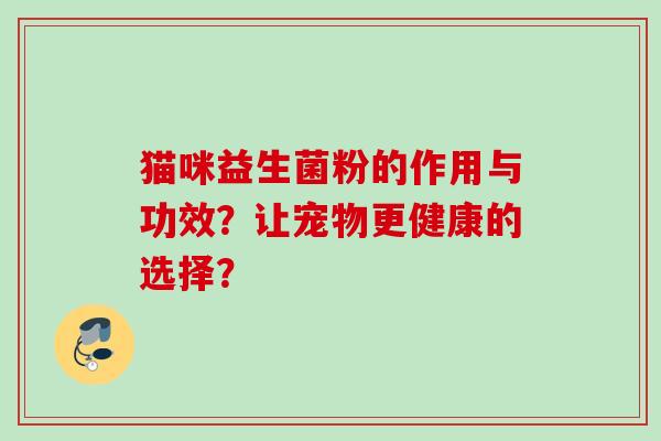 猫咪益生菌粉的作用与功效？让宠物更健康的选择？