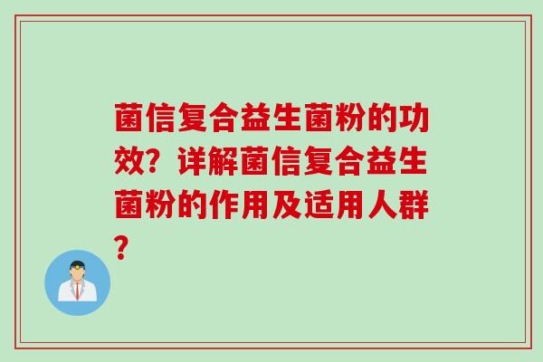 菌信复合益生菌粉的功效?详解菌信复合益生菌粉的作用及适用人群? 菌信复合益生菌粉的功效?详解菌信复合益生菌粉的作用及适用人群?