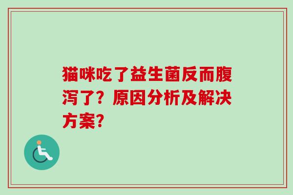 猫咪吃了益生菌反而了？原因分析及解决方案？