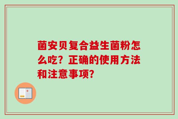 菌安贝复合益生菌粉怎么吃?正确的使用方法和注意事项? 菌安贝复合益生菌粉怎么吃?正确的使用方法和注意事项?
