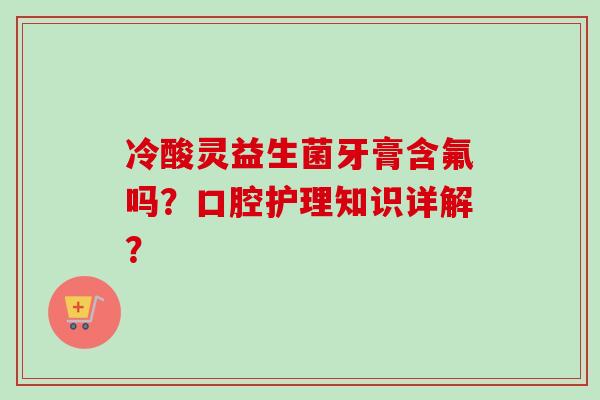 冷酸灵益生菌牙膏含氟吗？口腔护理知识详解？