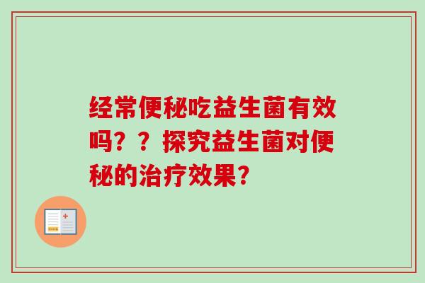 经常吃益生菌有效吗??探究益生菌对的效果? 经常吃益生菌有效吗??探究益生菌对的效果?