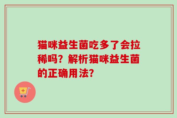猫咪益生菌吃多了会拉稀吗?解析猫咪益生菌的正确用法? 猫咪益生菌吃多了会拉稀吗?解析猫咪益生菌的正确用法?