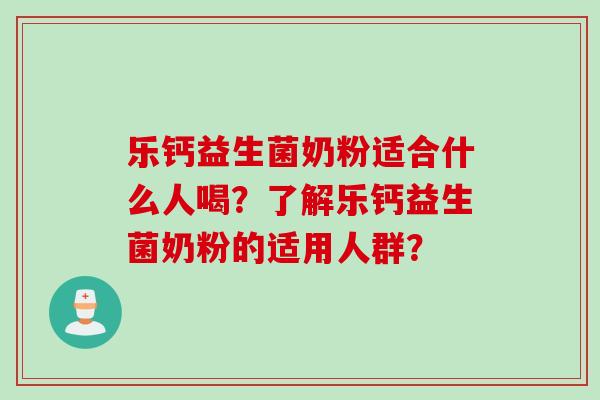 乐钙益生菌奶粉适合什么人喝?了解乐钙益生菌奶粉的适用人群? 乐钙益生菌奶粉适合什么人喝?了解乐钙益生菌奶粉的适用人群?