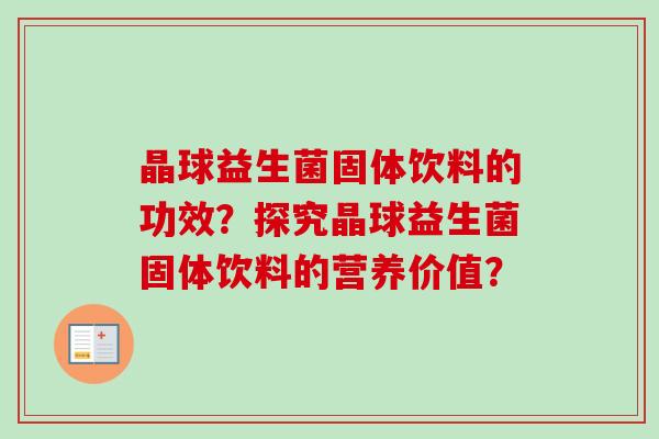 晶球益生菌固体饮料的功效?探究晶球益生菌固体饮料的营养价值? 晶球益生菌固体饮料的功效?探究晶球益生菌固体饮料的营养价值?
