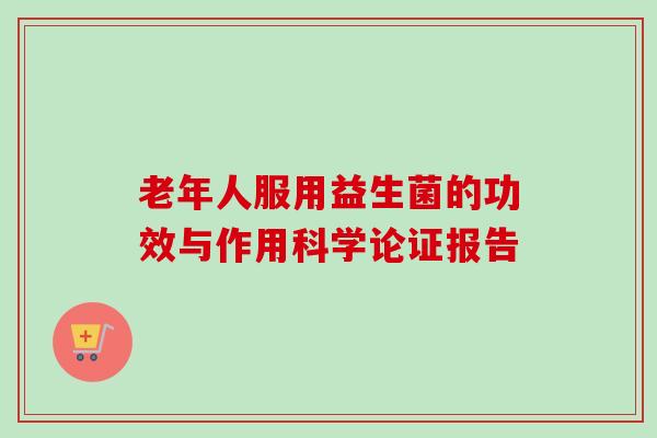 老年人服用益生菌的功效与作用科学论证报告 老年人服用益生菌的功效与作用科学论证报告
