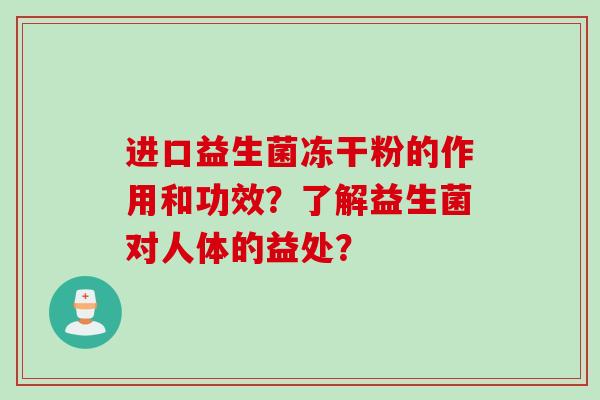 进口益生菌冻干粉的作用和功效?了解益生菌对人体的益处? 进口益生菌冻干粉的作用和功效?了解益生菌对人体的益处?