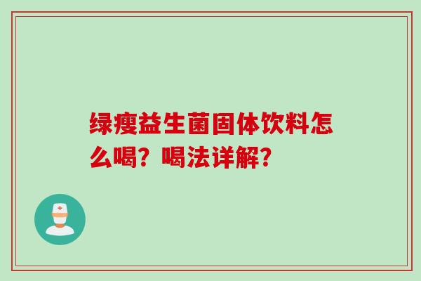 绿瘦益生菌固体饮料怎么喝?喝法详解? 绿瘦益生菌固体饮料怎么喝?喝法详解?
