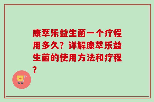 康萃乐益生菌一个疗程用多久?详解康萃乐益生菌的使用方法和疗程? 康萃乐益生菌一个疗程用多久?详解康萃乐益生菌的使用方法和疗程?