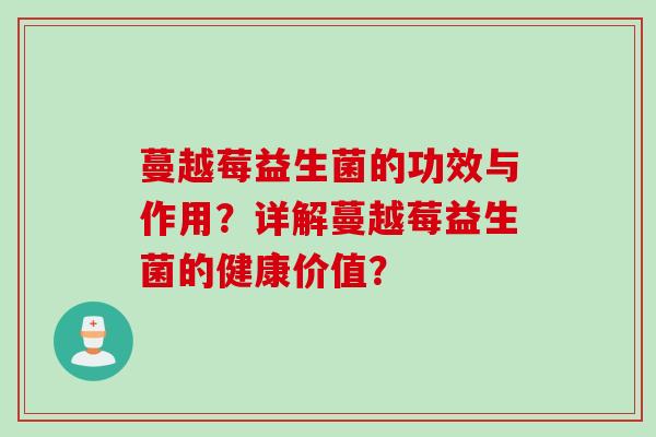 蔓越莓益生菌的功效与作用?详解蔓越莓益生菌的健康价值? 蔓越莓益生菌的功效与作用?详解蔓越莓益生菌的健康价值?