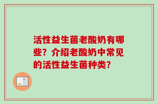 活性益生菌老酸奶有哪些?介绍老酸奶中常见的活性益生菌种类? 活性益生菌老酸奶有哪些?介绍老酸奶中常见的活性益生菌种类?